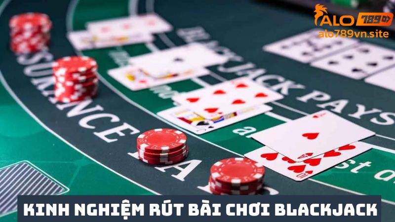 Kinh nghiệm chơi Blackjack khi rút bài 