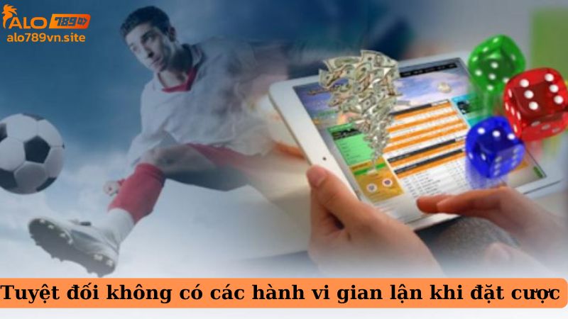 Tuyệt đối không có các hành vi gian lận khi đặt cược